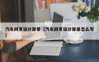 海安汽车网页设计背景（汽车网页设计背景怎么写）