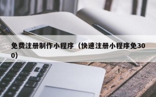 海安免费注册制作小程序（快速注册小程序免300）