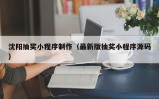 海安沈阳抽奖小程序制作（最新版抽奖小程序源码）