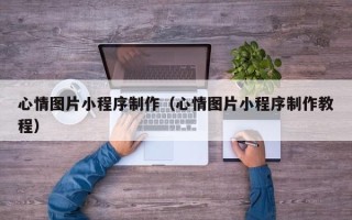 海安心情图片小程序制作（心情图片小程序制作教程）