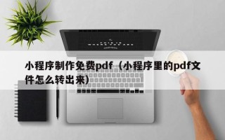 海安小程序制作免费pdf（小程序里的pdf文件怎么转出来）