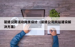 海安装修公司活动网页设计（装修公司网站建设解决方案）