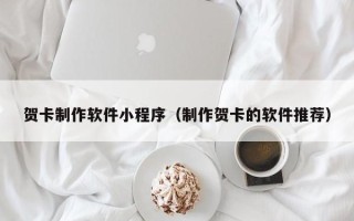 海安贺卡制作软件小程序（制作贺卡的软件推荐）