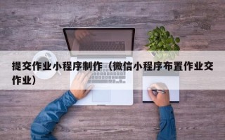 海安提交作业小程序制作（微信小程序布置作业交作业）