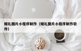 海安婚礼图片小程序制作（婚礼图片小程序制作软件）