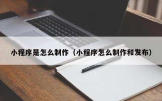 海安小程序是怎么制作（小程序怎么制作和发布）